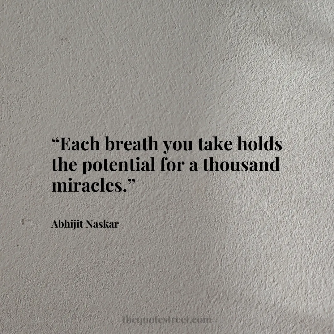 “Each breath you take holds the potential for a thousand miracles.”