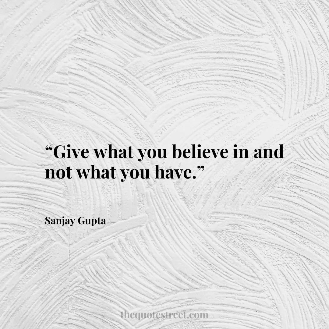 “Give what you believe in and not what you have.”