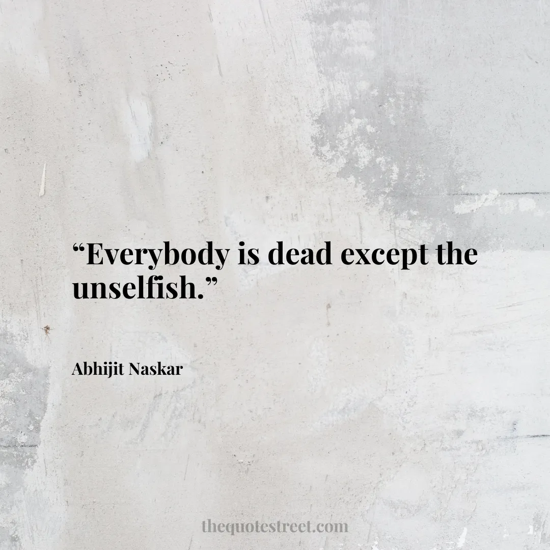 “Everybody is dead except the unselfish.”
