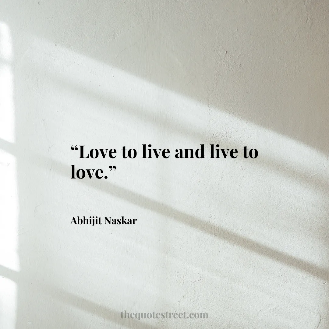 “Love to live and live to love.”