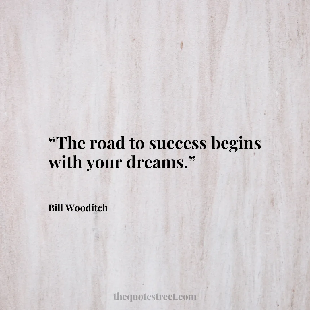 “The road to success begins with your dreams.”