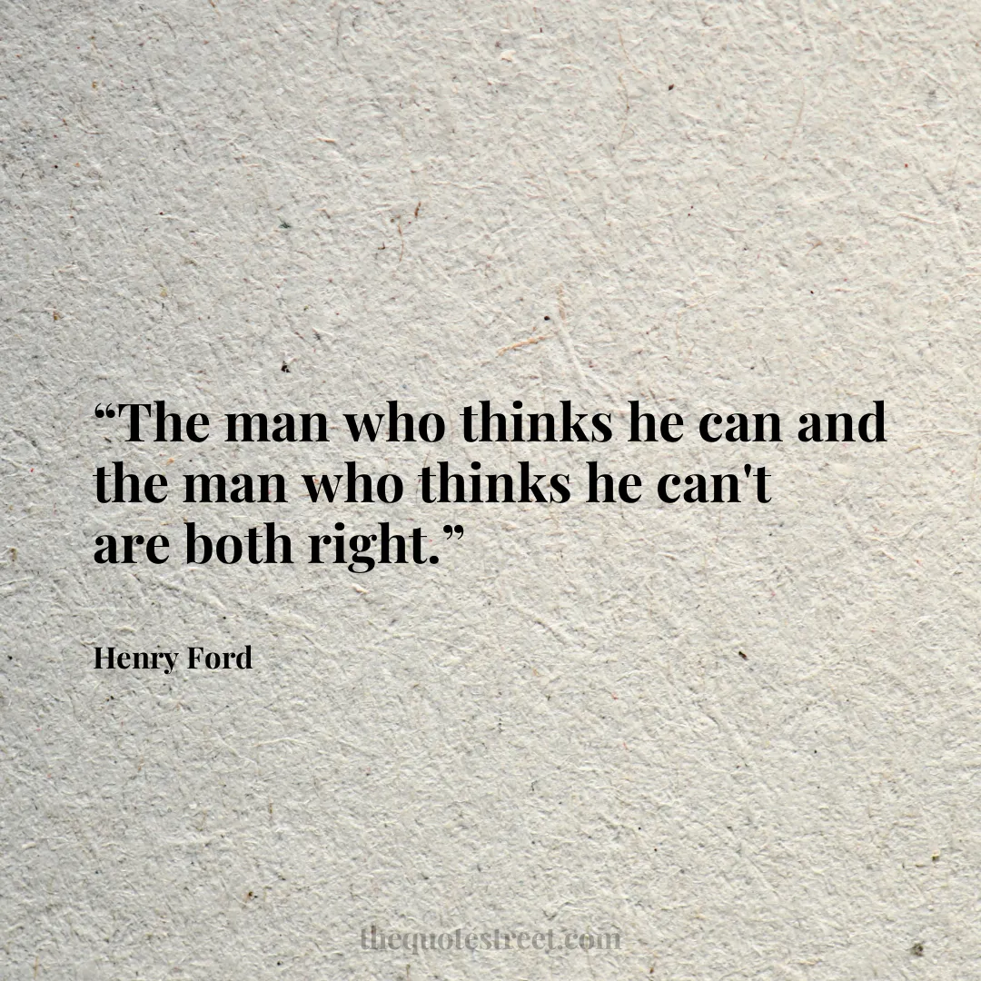 “The man who thinks he can and the man who thinks he can't are both right.”