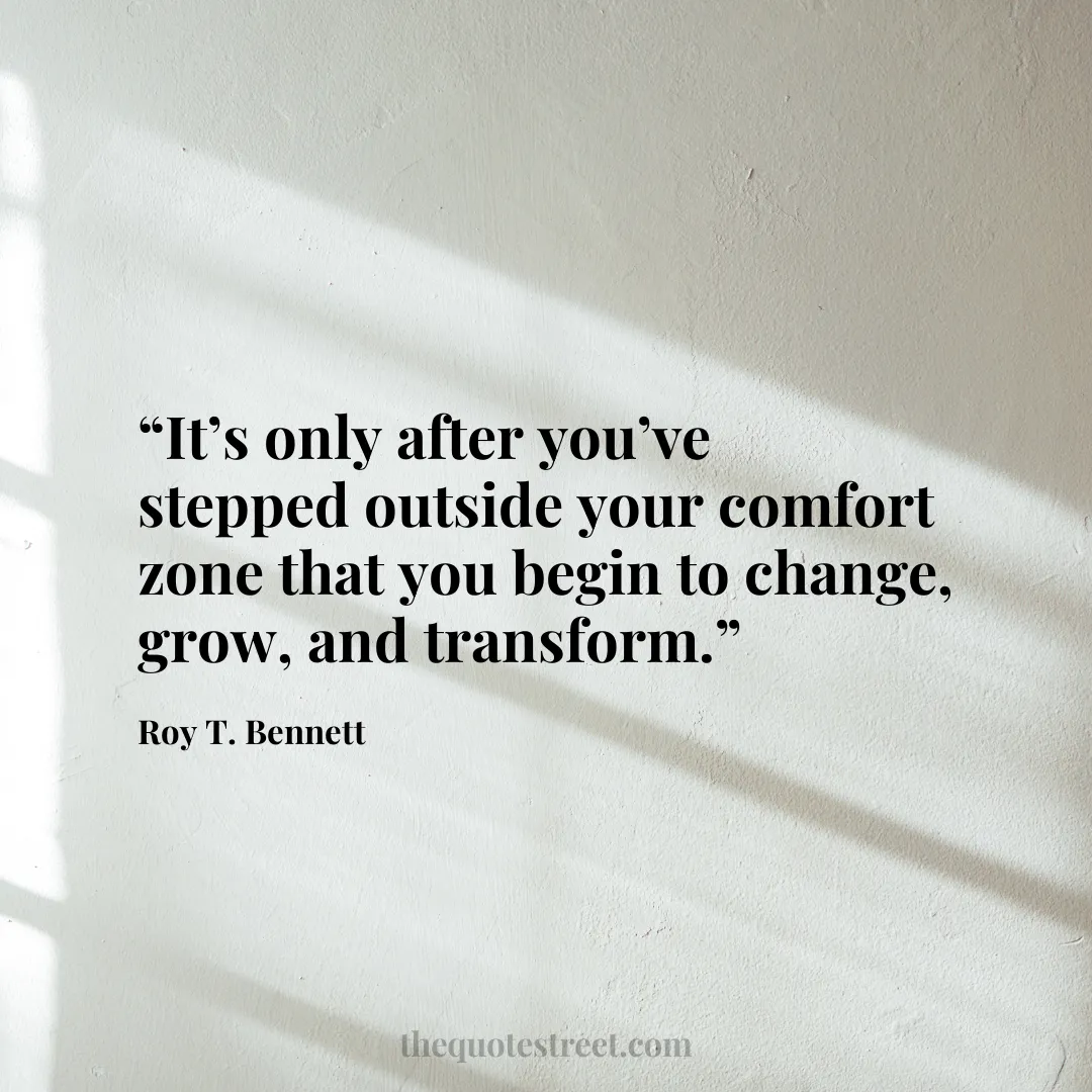 “It’s only after you’ve stepped outside your comfort zone that you begin to change