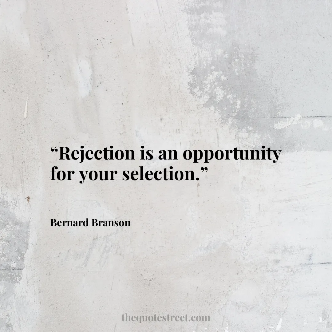 “Rejection is an opportunity for your selection.”