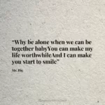 “Why be alone when we can be together babyYou can make my life worthwhileAnd I can make you start to smile”