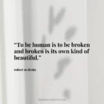 “To be human is to be broken and broken is its own kind of beautiful.”