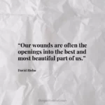 “Our wounds are often the openings into the best and most beautiful part of us.”