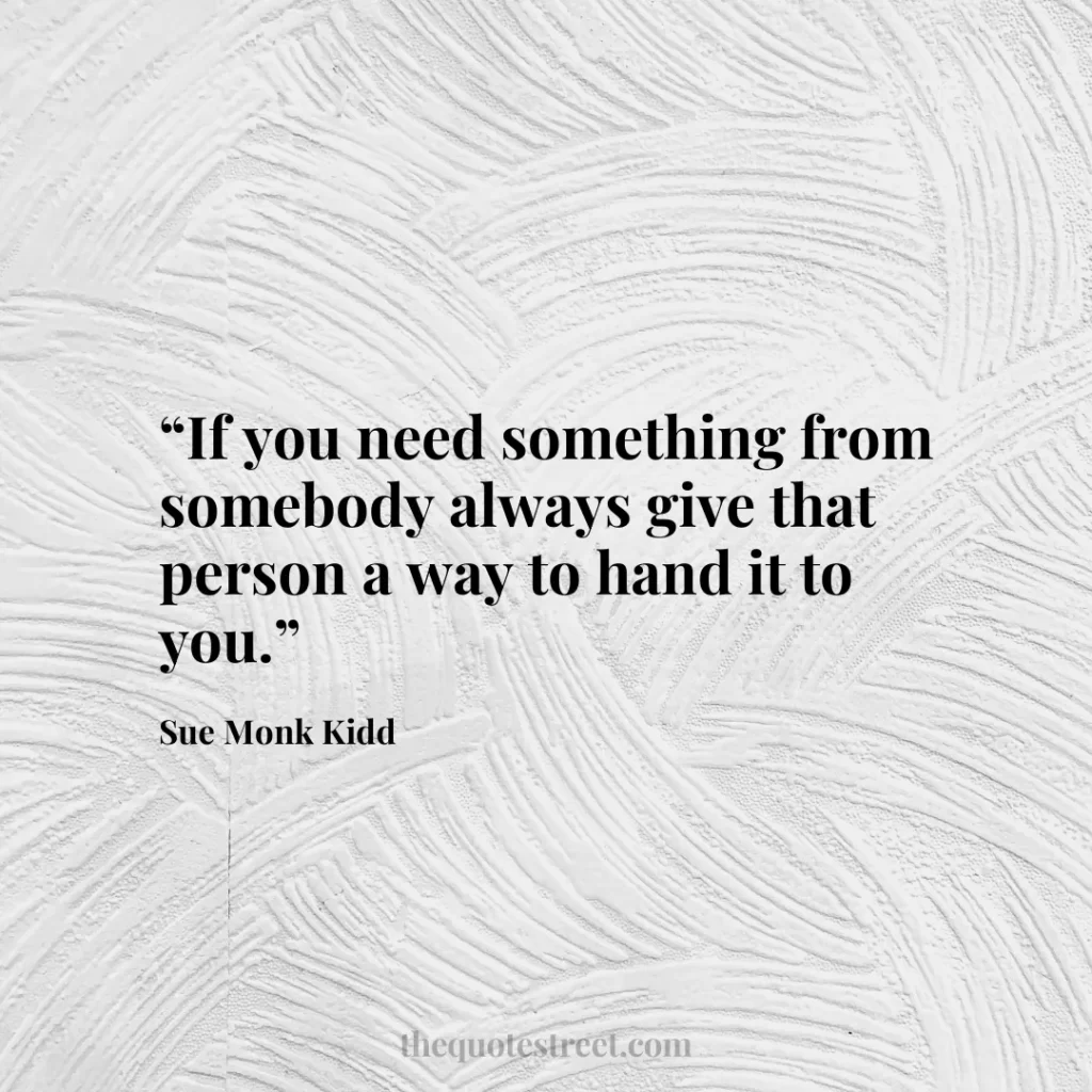 “If you need something from somebody always give that person a way to hand it to you.”