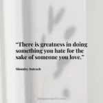 “There is greatness in doing something you hate for the sake of someone you love.”