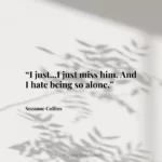 “I just...I just miss him. And I hate being so alone.”