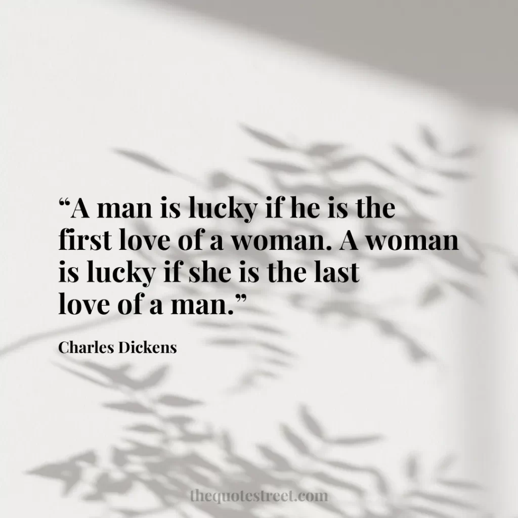 “A man is lucky if he is the first love of a woman. A woman is lucky if she is the last love of a man.”