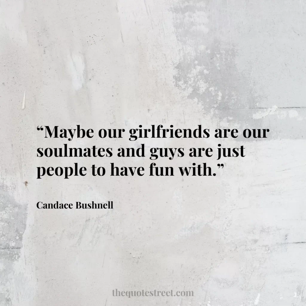 “Maybe our girlfriends are our soulmates and guys are just people to have fun with.”