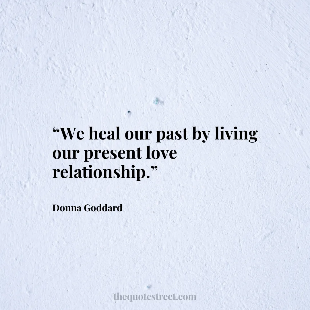 “We heal our past by living our present love relationship.”