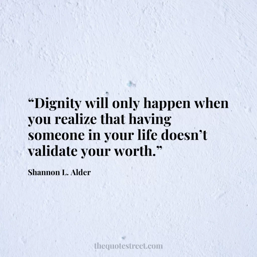 “Dignity will only happen when you realize that having someone in your life doesn’t validate your worth.”