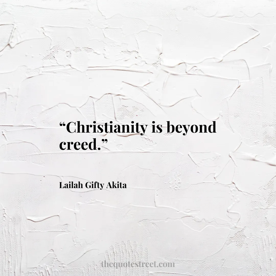 “Christianity is beyond creed.”
–
Lailah Gifty Akita