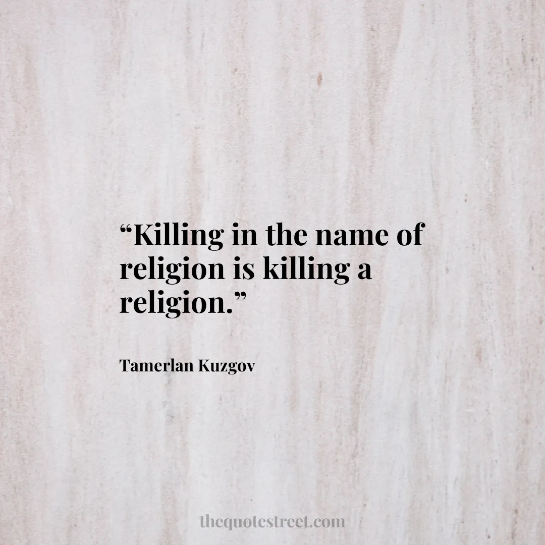 “Killing in the name of religion is killing a religion.”
–
Tamerlan Kuzgov