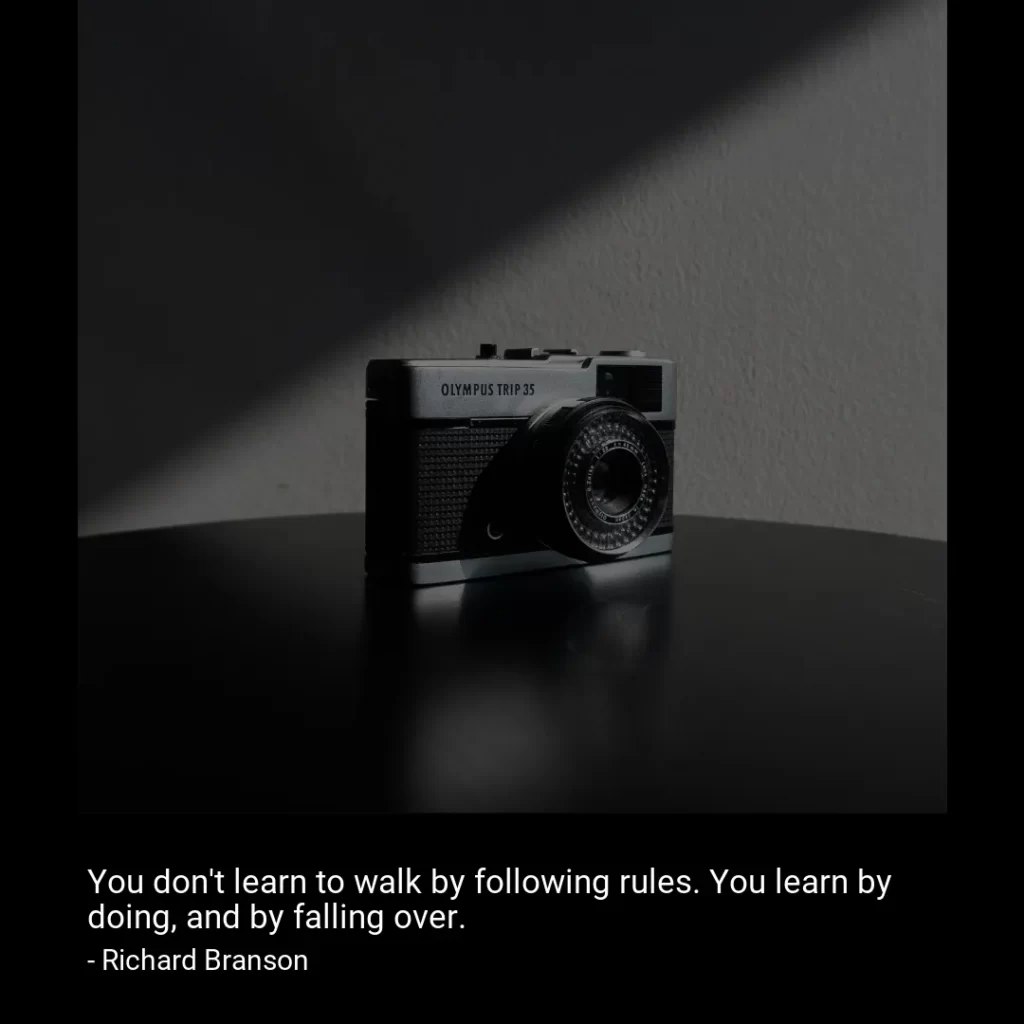 You don't learn to walk by following rules. You learn by doing