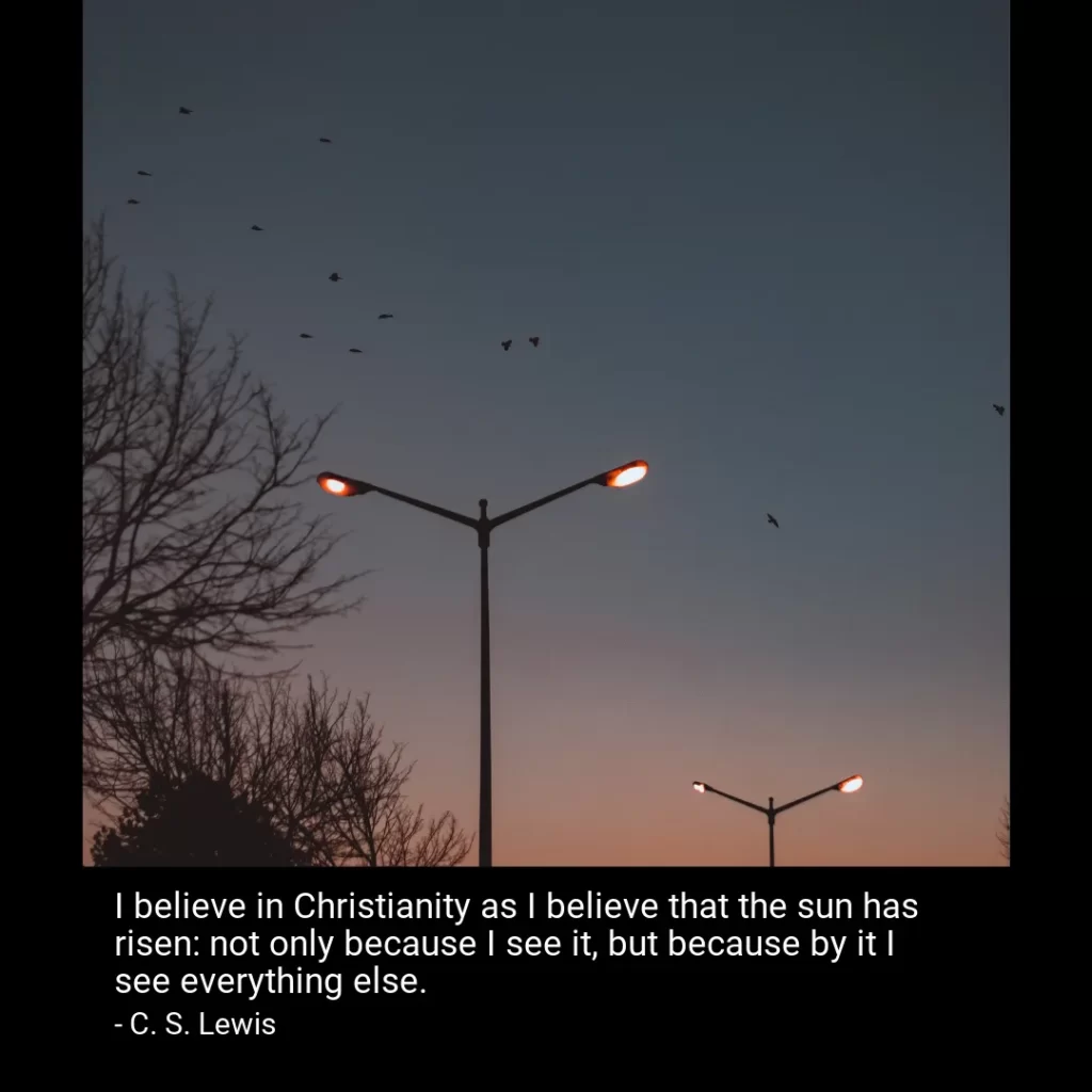 I believe in Christianity as I believe that the sun has risen: not only because I see it