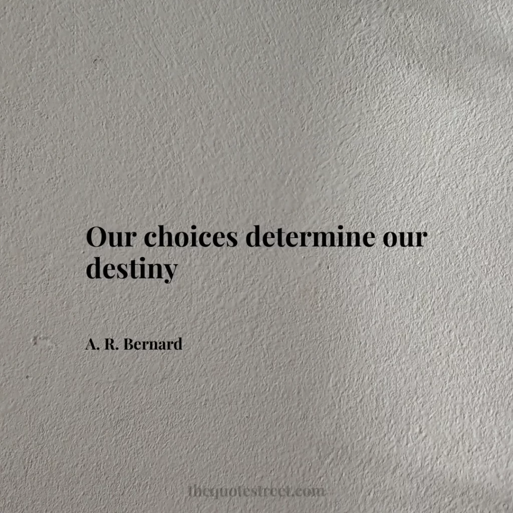 Our choices determine our destiny - A. R. Bernard