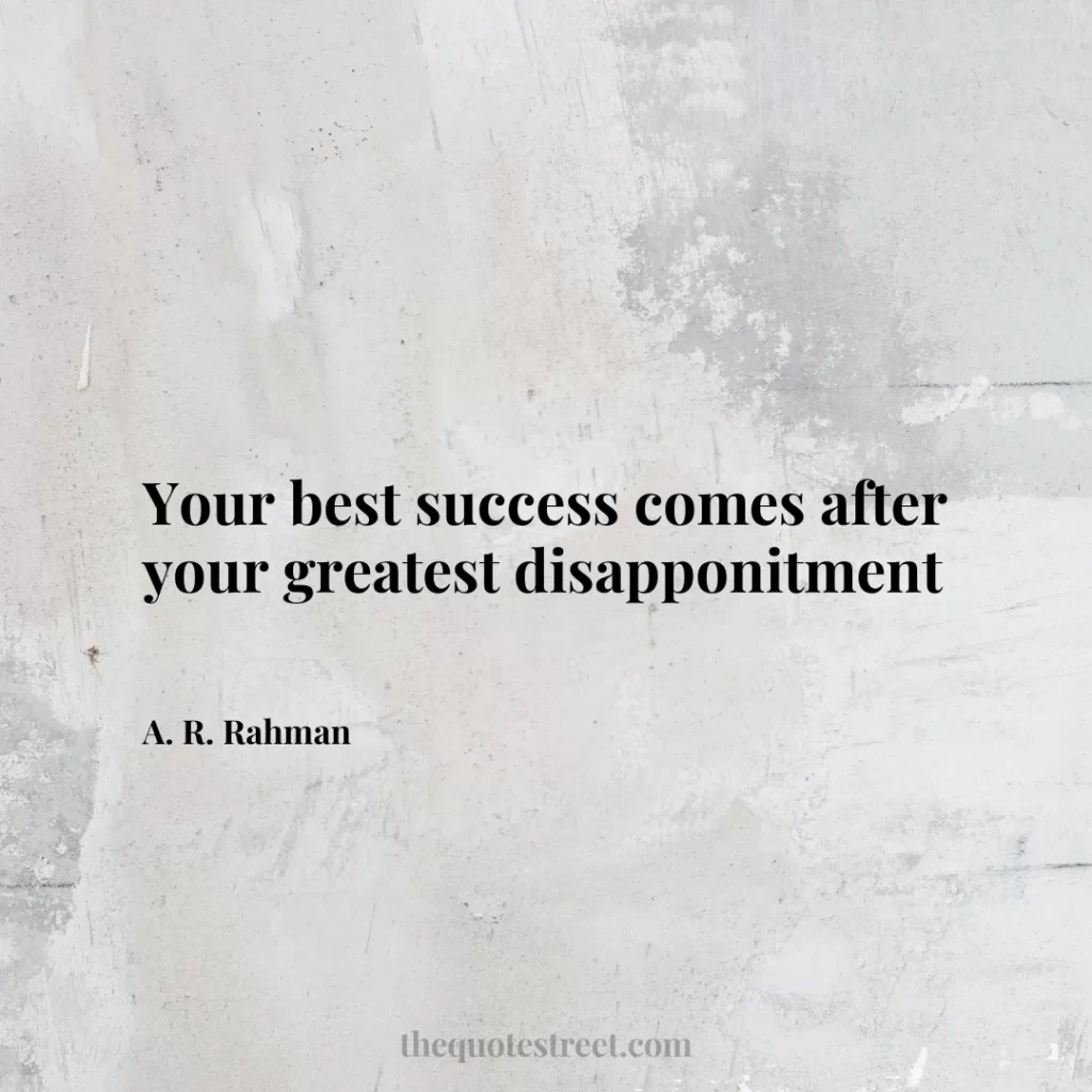Your best success comes after your greatest disapponitment - A. R. Rahman