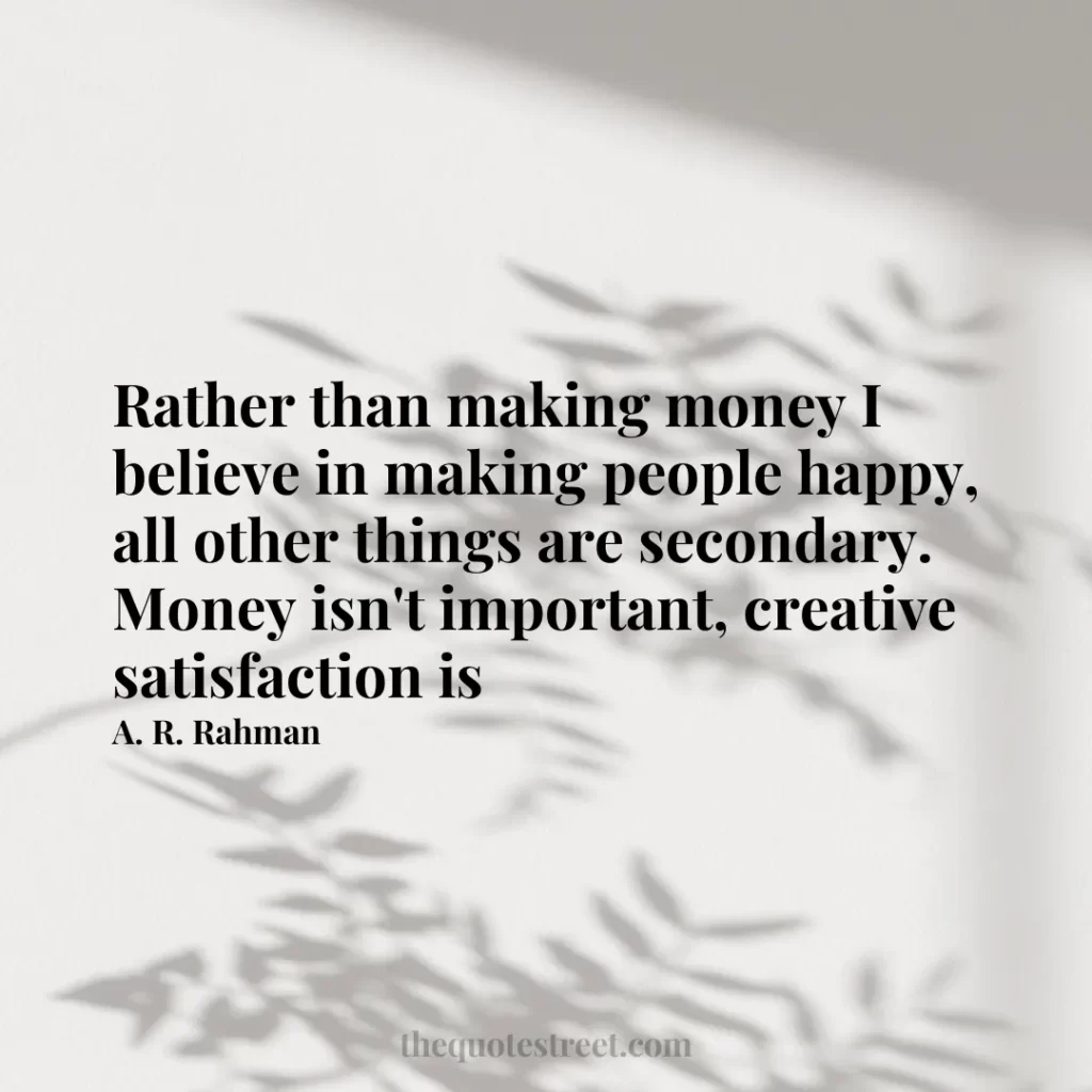 Rather than making money I believe in making people happy