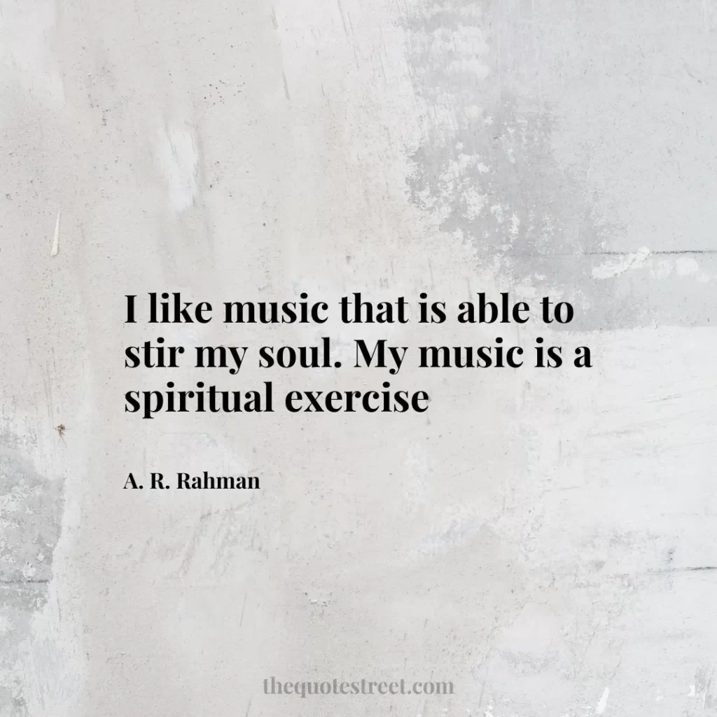 I like music that is able to stir my soul. My music is a spiritual exercise - A. R. Rahman