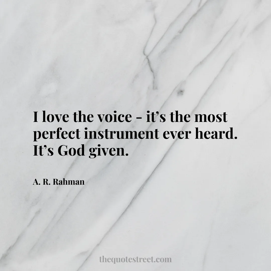 I love the voice - it’s the most perfect instrument ever heard. It’s God given. - A. R. Rahman