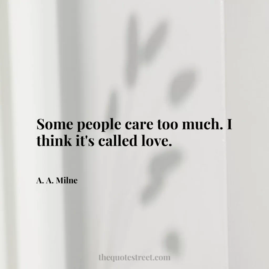 Some people care too much. I think it's called love. - A. A. Milne