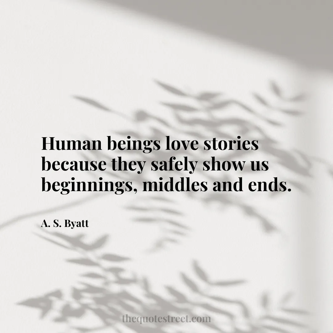 Human beings love stories because they safely show us beginnings