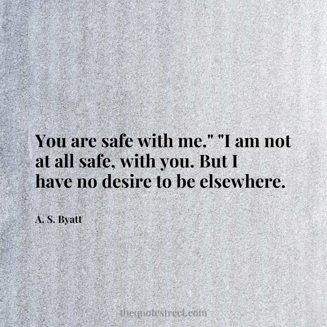 You are safe with me." "I am not at all safe