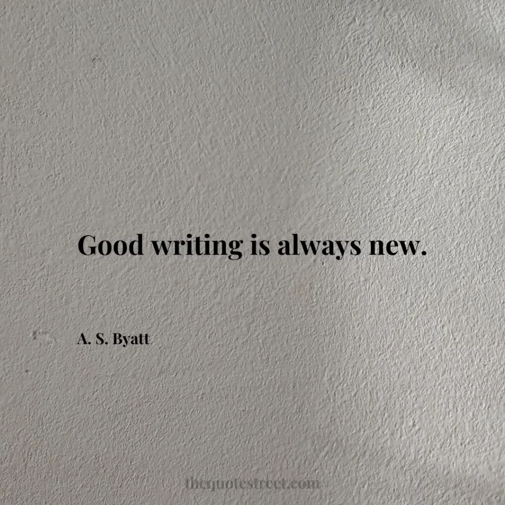 Good writing is always new. - A. S. Byatt