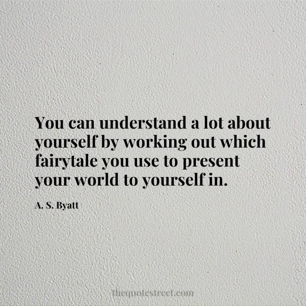 You can understand a lot about yourself by working out which fairytale you use to present your world to yourself in. - A. S. Byatt