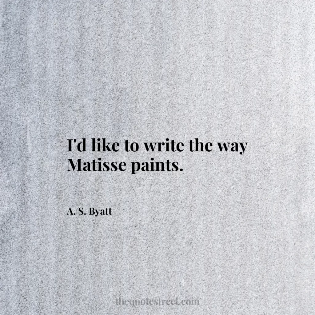 I'd like to write the way Matisse paints. - A. S. Byatt
