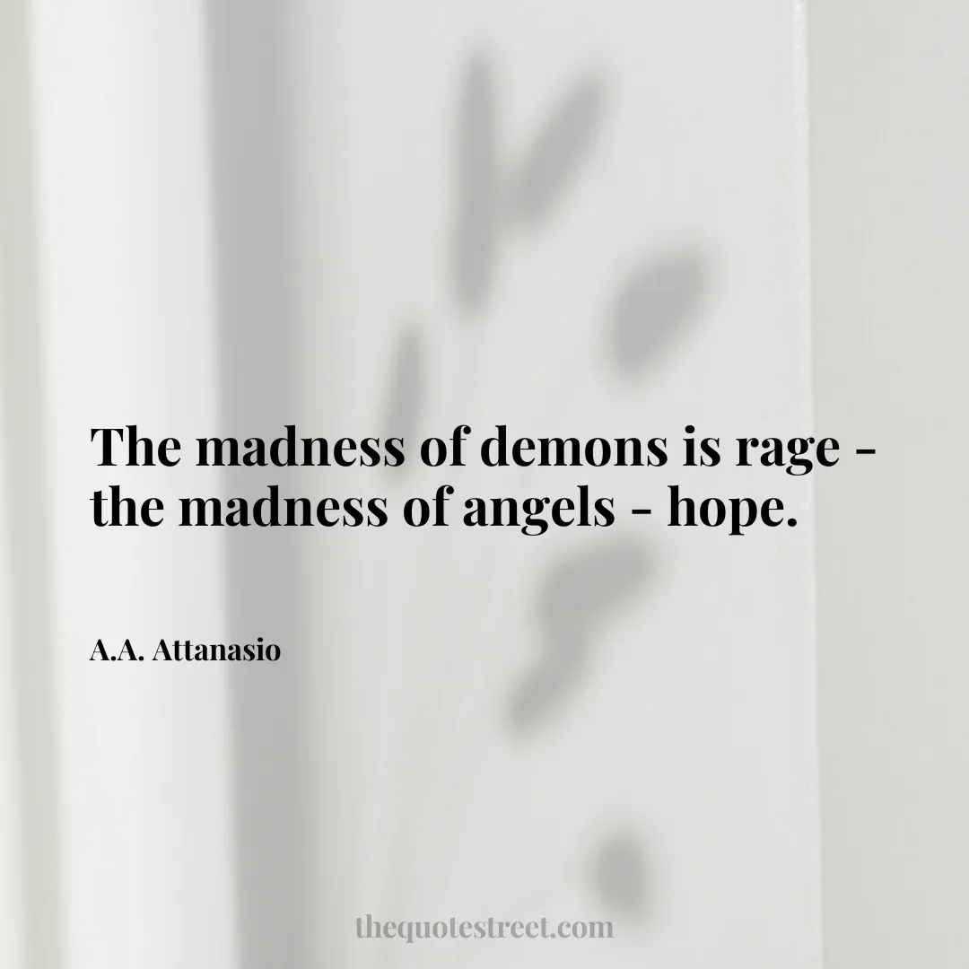 The madness of demons is rage - the madness of angels - hope. - A.A. Attanasio