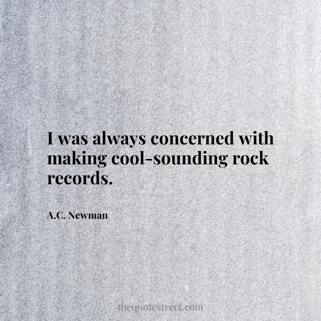 I was always concerned with making cool-sounding rock records. - A.C. Newman