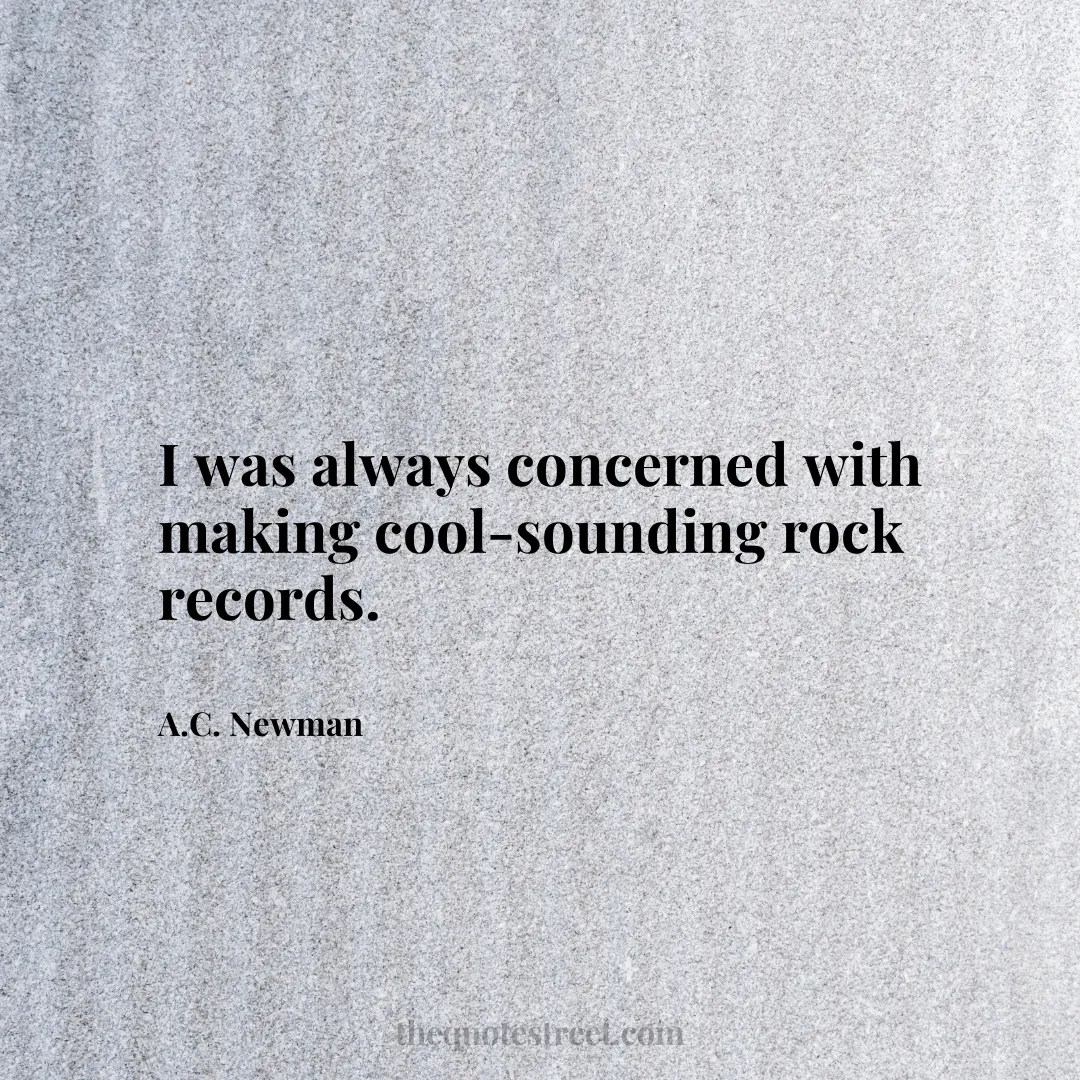 I was always concerned with making cool-sounding rock records. - A.C. Newman