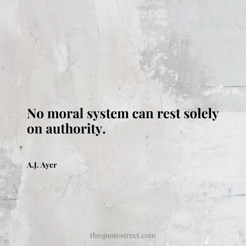 No moral system can rest solely on authority. - A.J. Ayer