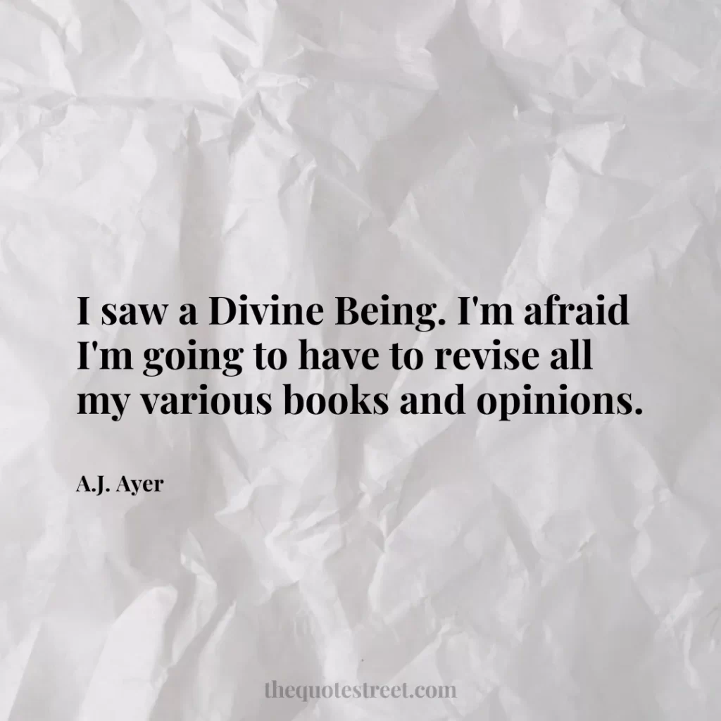 I saw a Divine Being. I'm afraid I'm going to have to revise all my various books and opinions. - A.J. Ayer