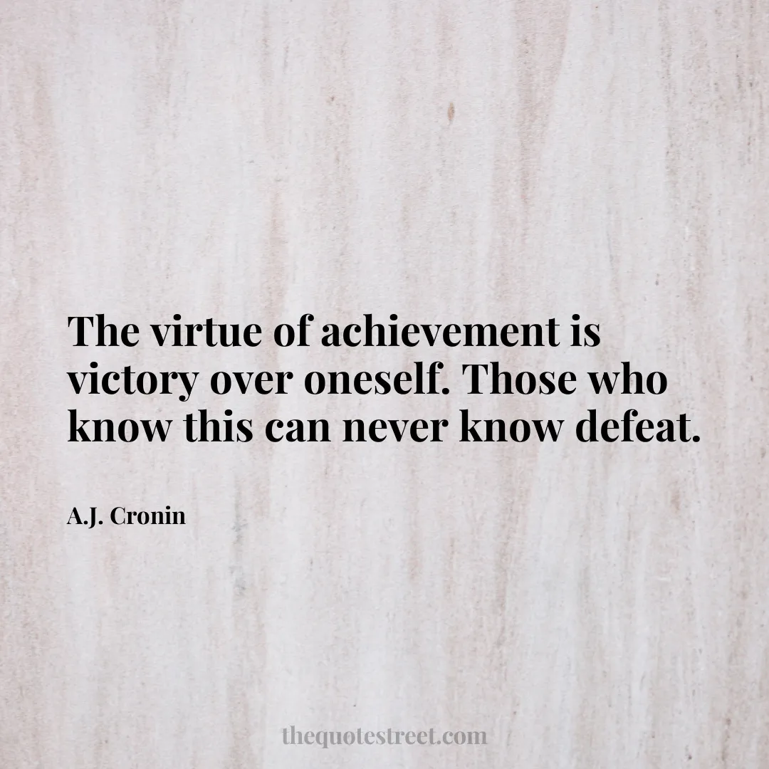 The virtue of achievement is victory over oneself. Those who know this can never know defeat. - A.J. Cronin