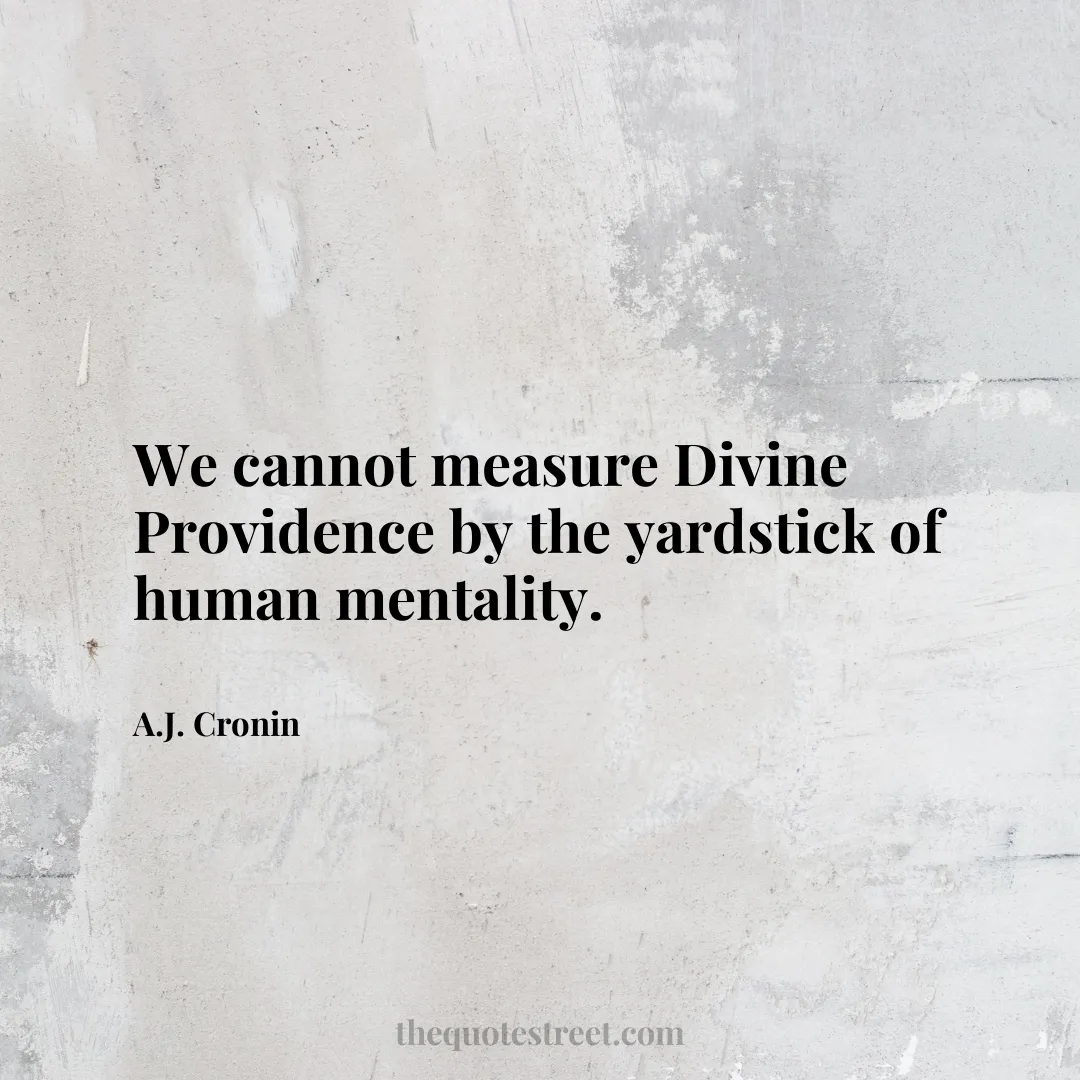 We cannot measure Divine Providence by the yardstick of human mentality. - A.J. Cronin