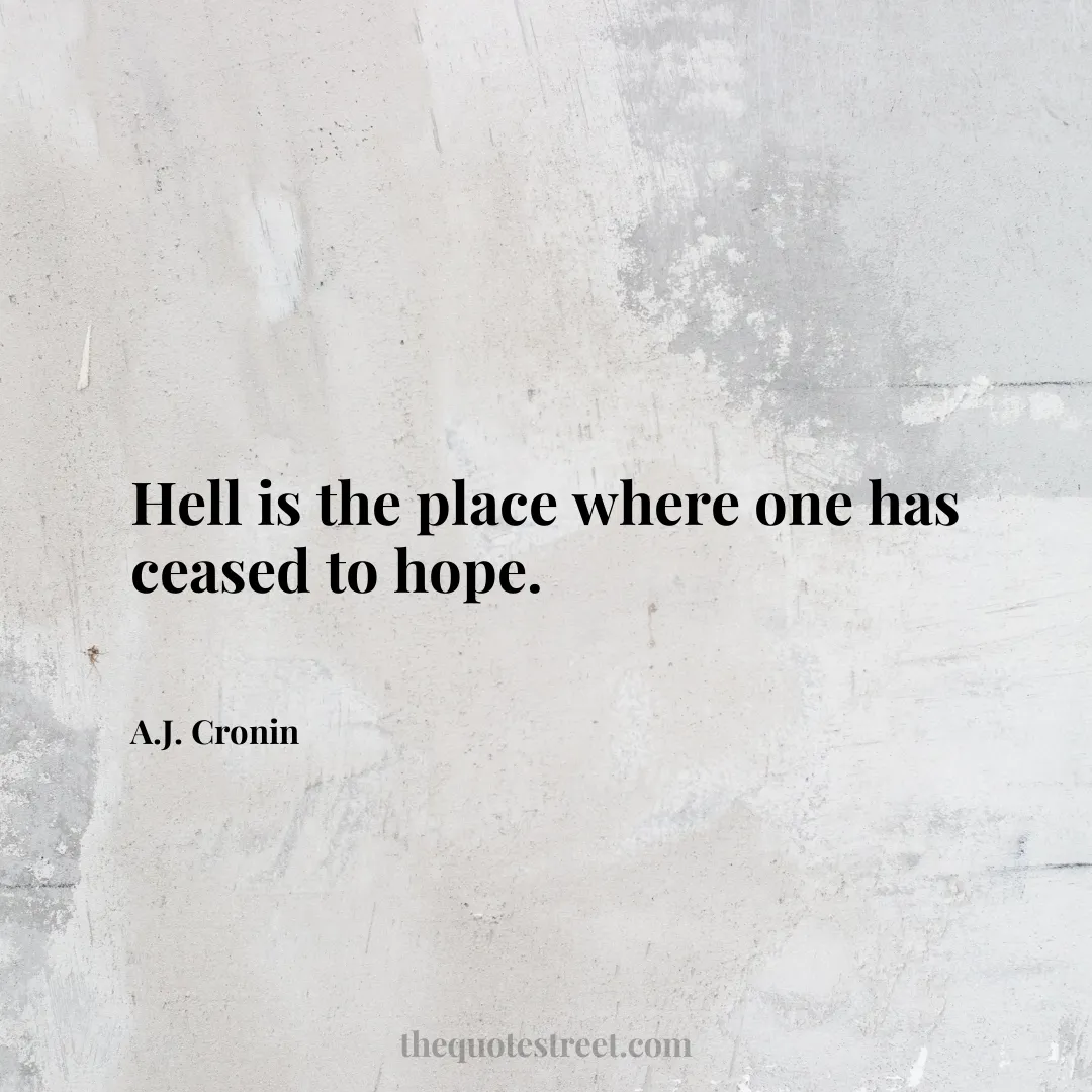 Hell is the place where one has ceased to hope. - A.J. Cronin