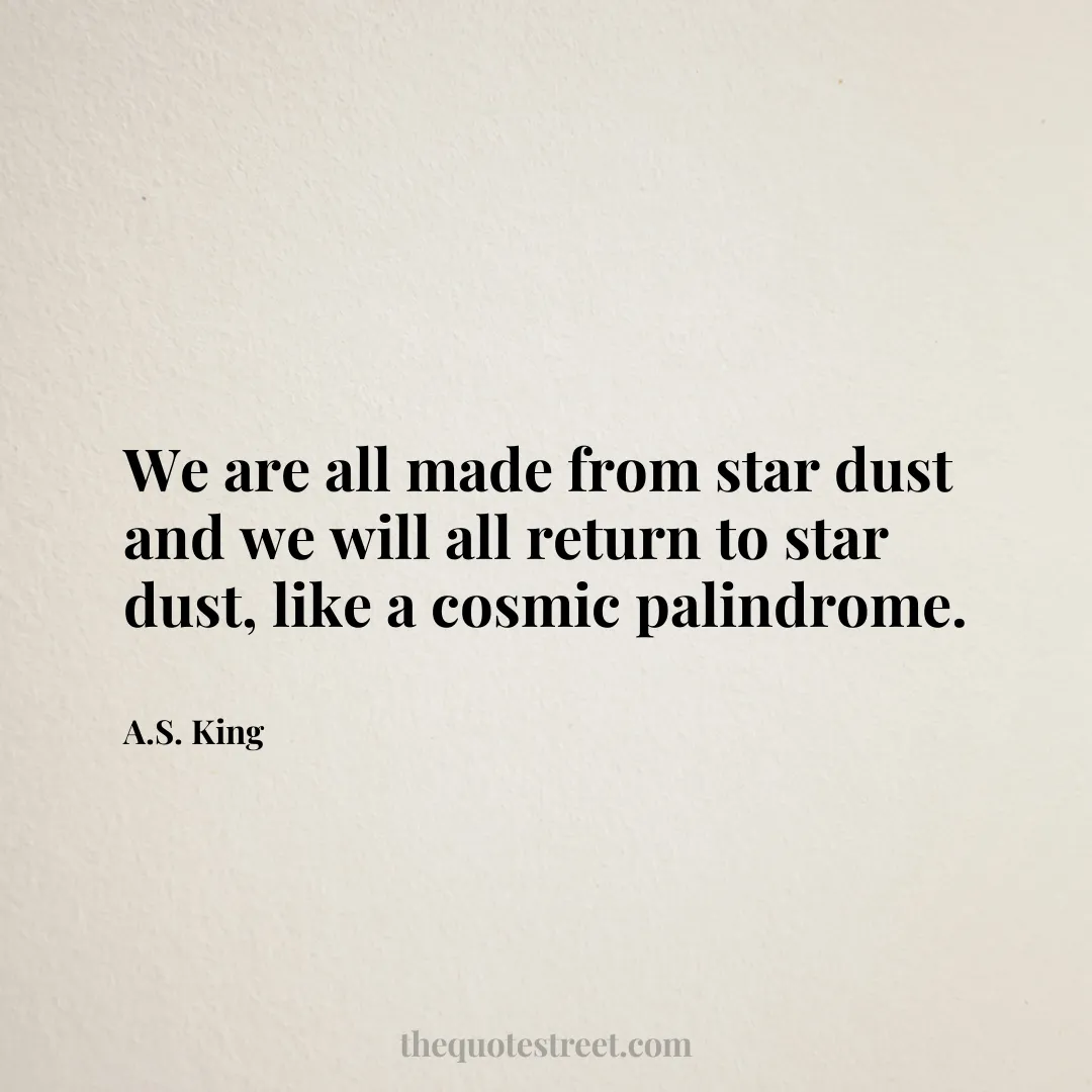 We are all made from star dust and we will all return to star dust