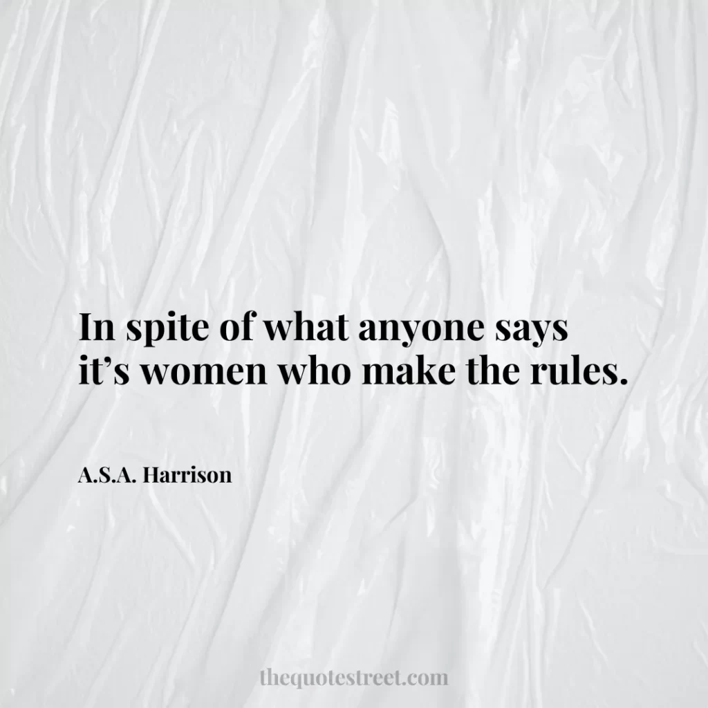 In spite of what anyone says it’s women who make the rules. - A.S.A. Harrison