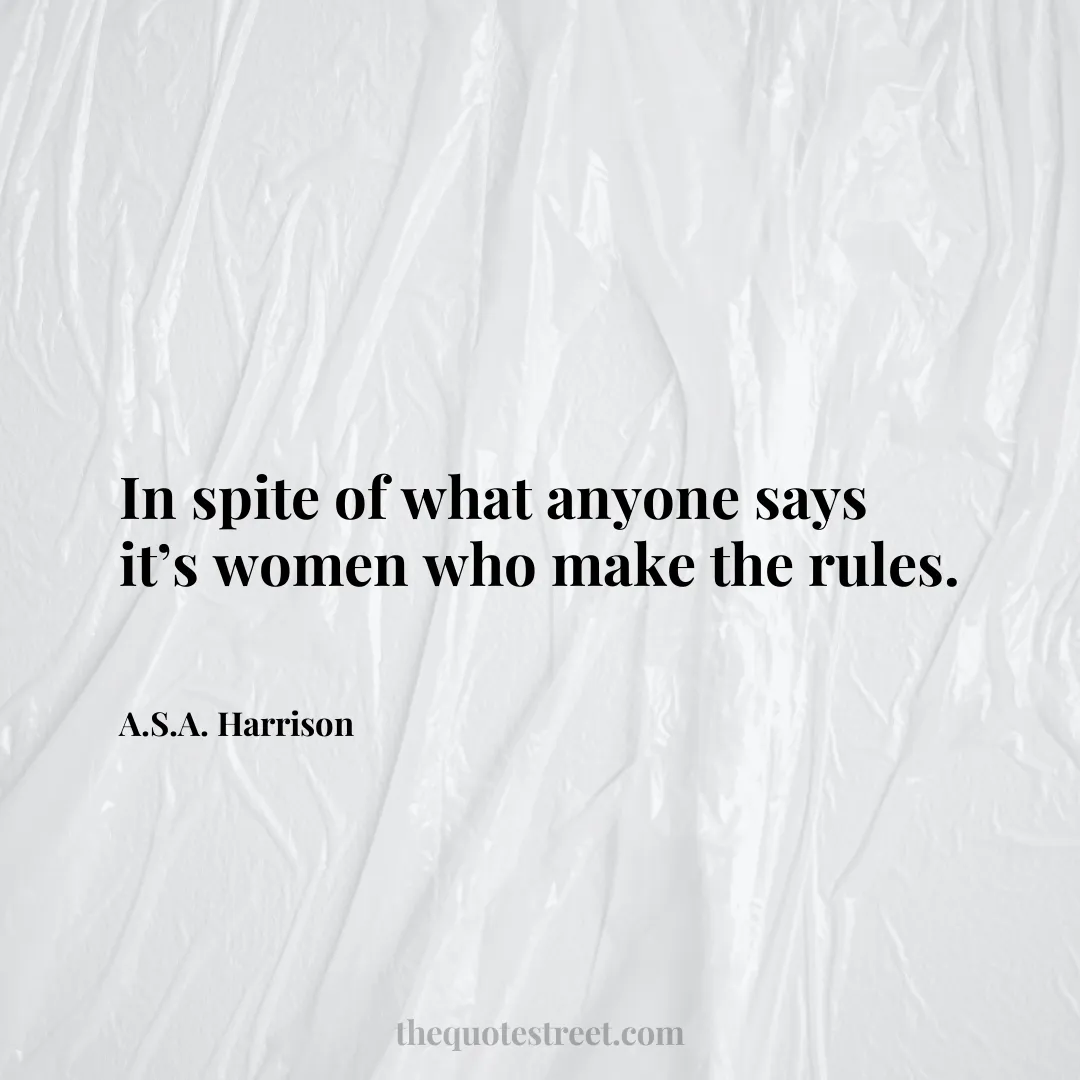 In spite of what anyone says it’s women who make the rules. - A.S.A. Harrison