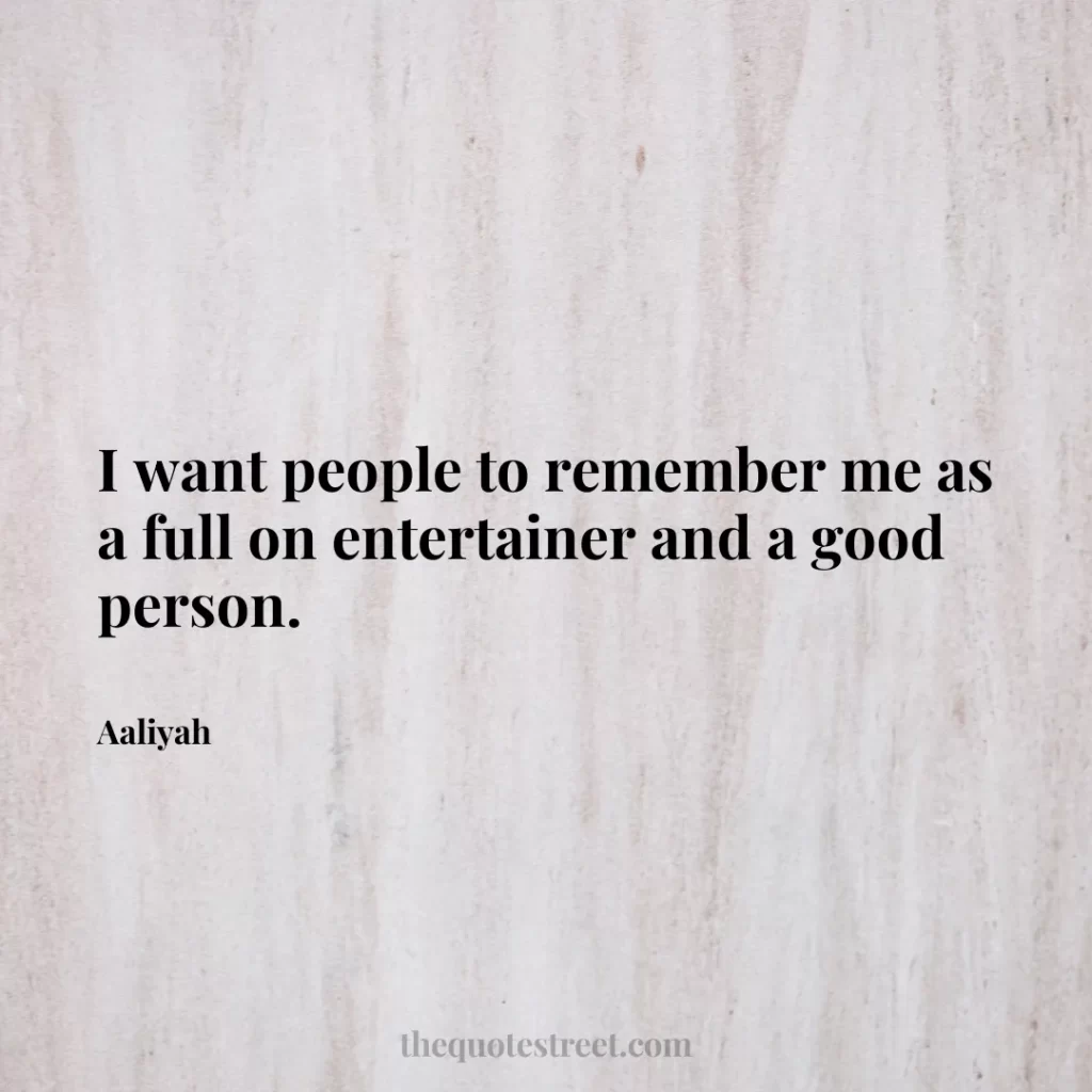 I want people to remember me as a full on entertainer and a good person. - Aaliyah