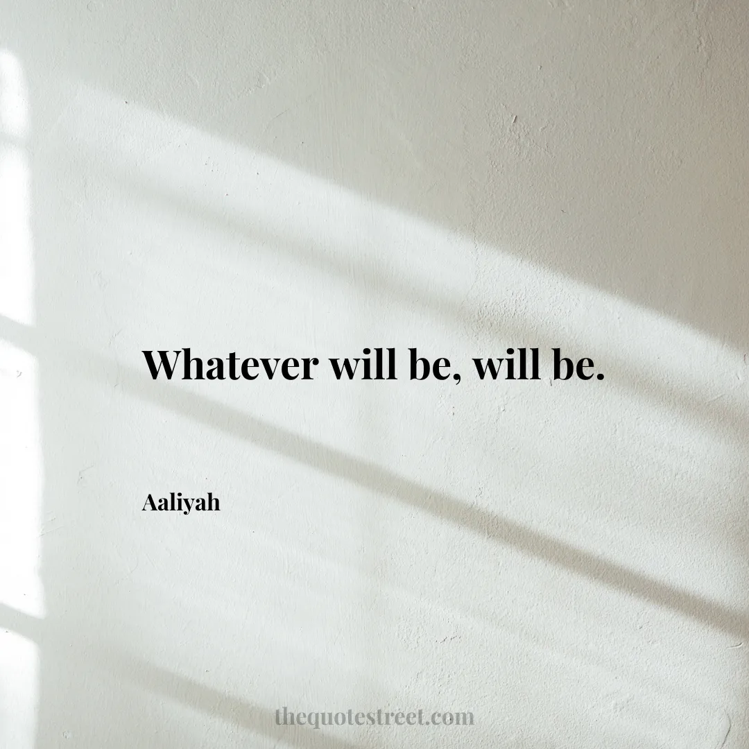 Whatever will be