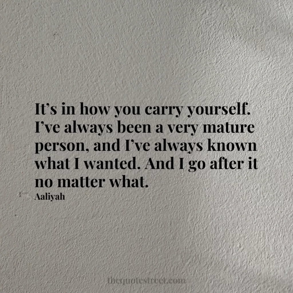 It’s in how you carry yourself. I’ve always been a very mature person