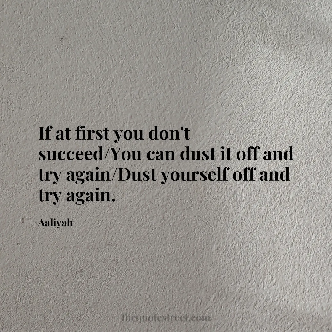 If at first you don't succeed/You can dust it off and try again/Dust yourself off and try again. - Aaliyah