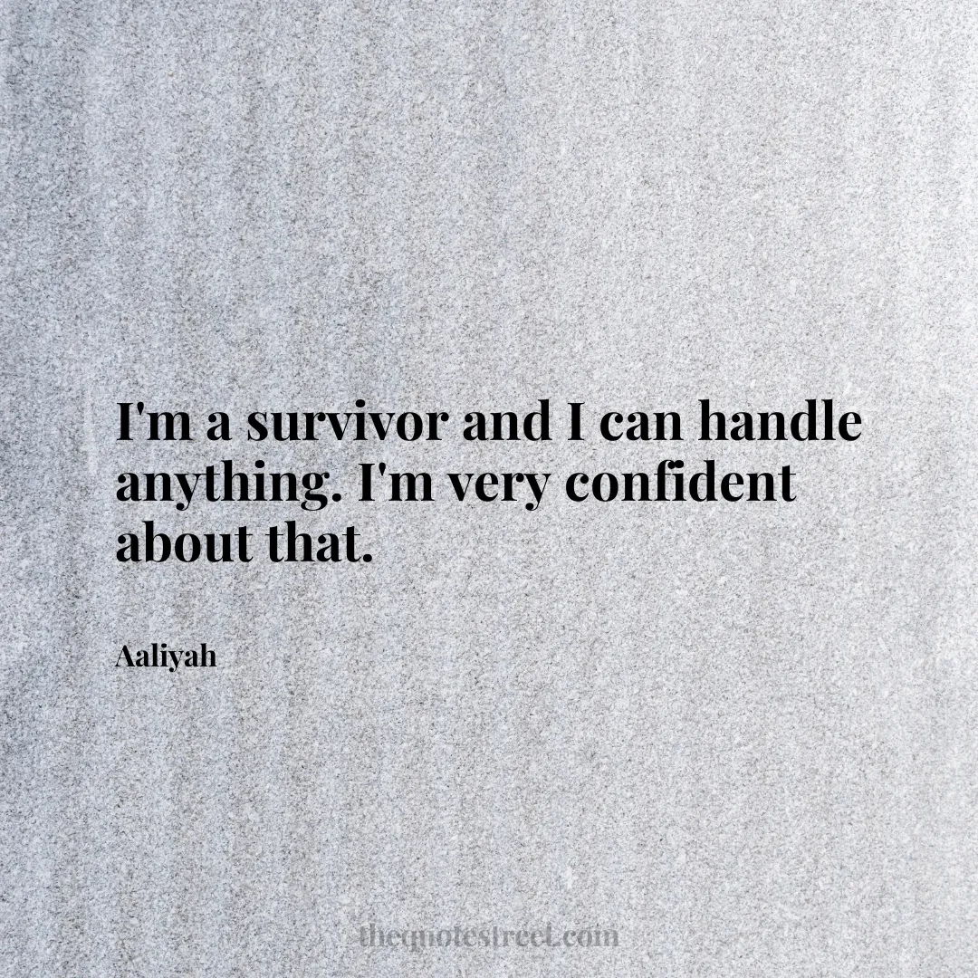 I'm a survivor and I can handle anything. I'm very confident about that. - Aaliyah