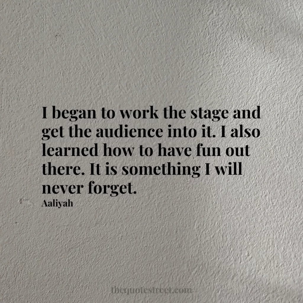 I began to work the stage and get the audience into it. I also learned how to have fun out there. It is something I will never forget. - Aaliyah